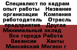 Специалист по кадрам-опыт работы › Название организации ­ Компания-работодатель › Отрасль предприятия ­ Другое › Минимальный оклад ­ 1 - Все города Работа » Вакансии   . Ханты-Мансийский,Мегион г.